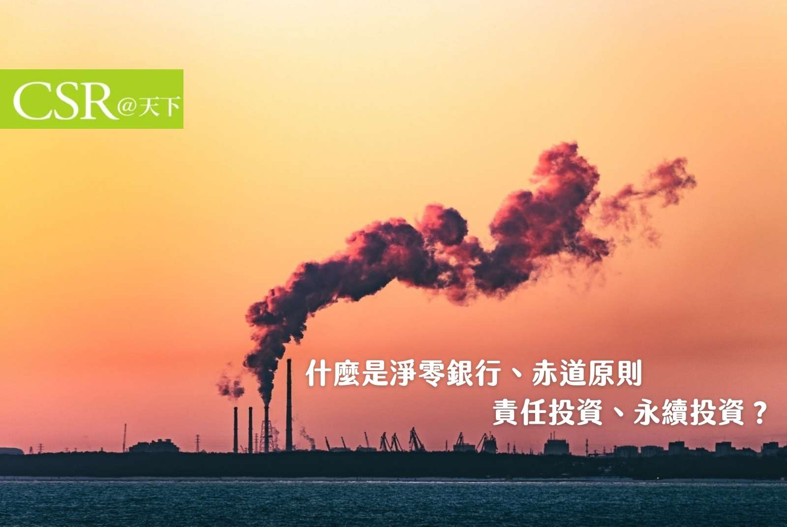 什麼是淨零銀行、赤道原則、責任投資、永續投資與TCFD？｜從近零到淨零