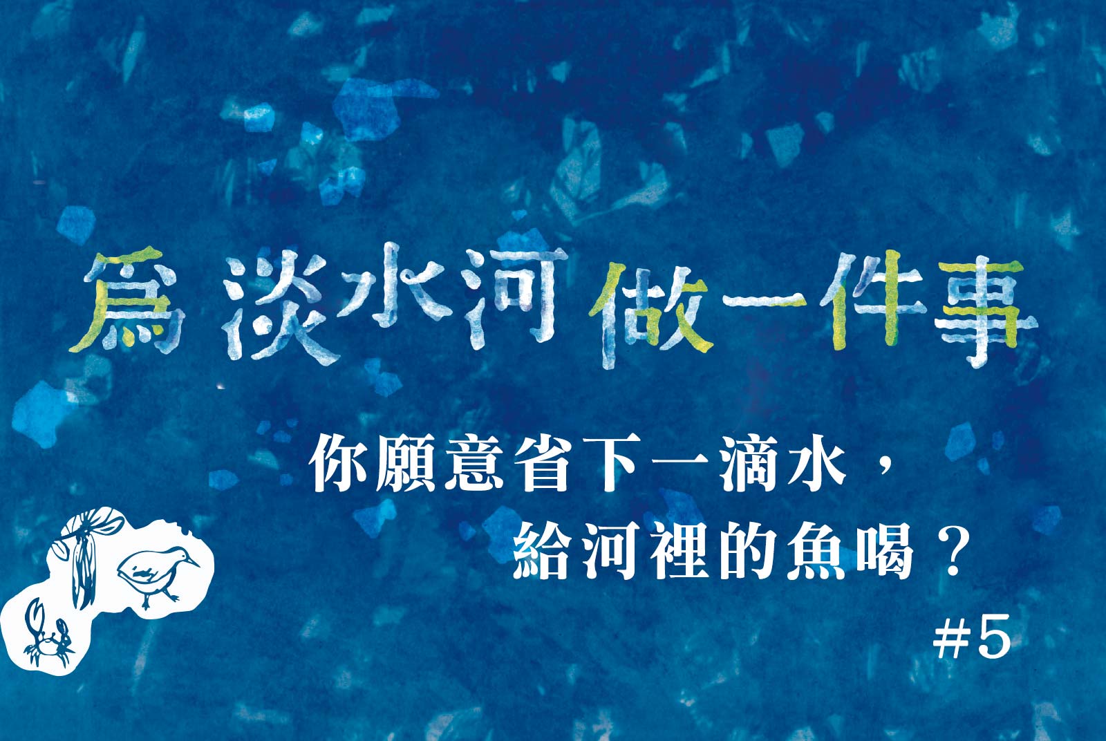 【#5】你願意省下一滴水，給河裡的魚喝？